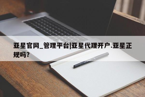 亚星入口 亚星手机版app亚星官网_管理平台|亚星代理开户.亚星正规吗？