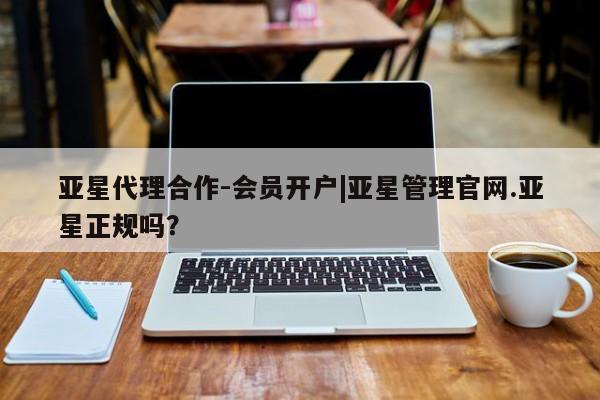 亚星入口 亚星手机版app亚星代理合作-会员开户|亚星管理官网.亚星正规吗？