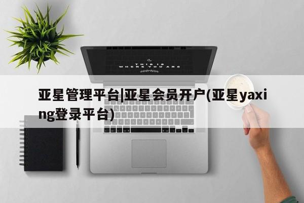 亚星入口 亚星手机版app亚星管理平台|亚星会员开户(亚星yaxing登录平台)