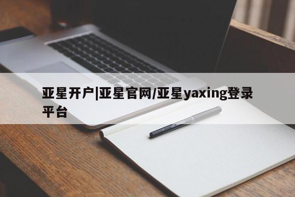 亚星入口 亚星手机版app亚星开户|亚星官网/亚星yaxing登录平台