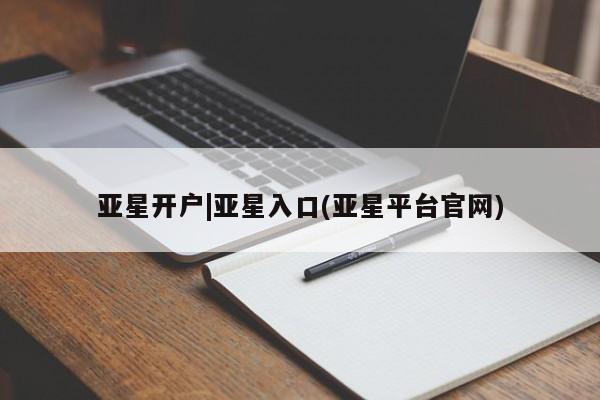亚星入口 亚星手机版app亚星开户|亚星入口(亚星平台官网)