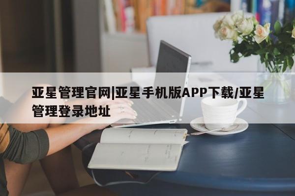 亚星入口 亚星手机版app亚星管理官网|亚星手机版APP下载/亚星管理登录地址