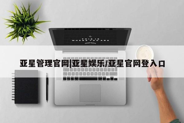 亚星入口 亚星手机版app亚星管理官网|亚星娱乐/亚星官网登入口