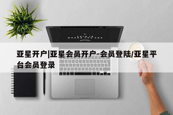 亚星入口 亚星手机版app亚星开户|亚星会员开户-会员登陆/亚星平台会员登录