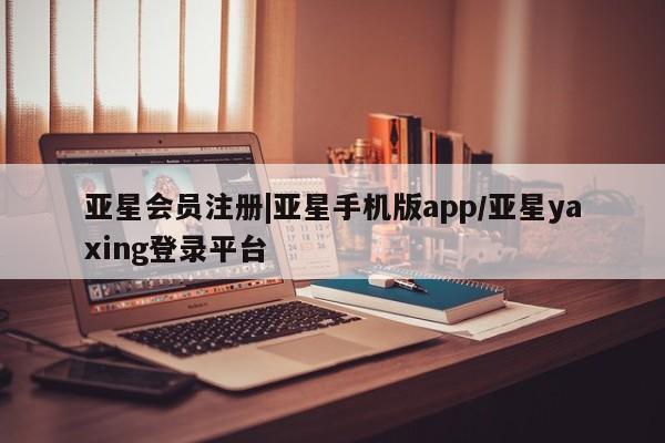 亚星入口 亚星手机版app|亚星手机版app/亚星yaxing登录平台