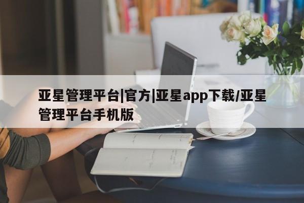 亚星入口 亚星手机版app亚星管理平台|官方|亚星app下载/亚星管理平台手机版