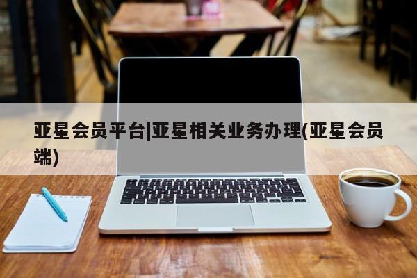 亚星入口 亚星手机版app亚星会员平台|亚星相关业务办理(亚星会员端)