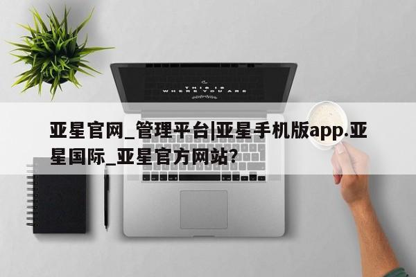 亚星入口 亚星手机版app亚星官网_管理平台|亚星手机版app.亚星国际_亚星官方网站？