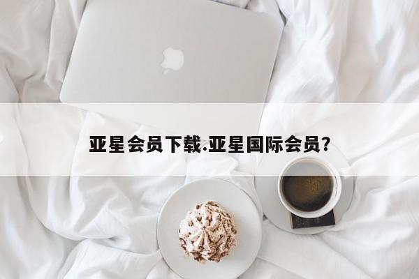 亚星入口 亚星手机版app亚星会员下载.亚星国际会员？