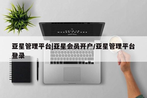 亚星入口 亚星手机版app亚星管理平台|亚星会员开户/亚星管理平台登录