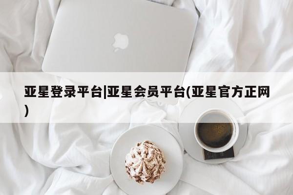 亚星入口 亚星手机版app亚星登录平台|亚星会员平台(亚星官方正网)