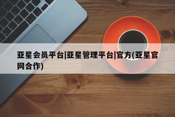 亚星入口 亚星手机版app亚星会员平台|亚星管理平台|官方(亚星官网合作)