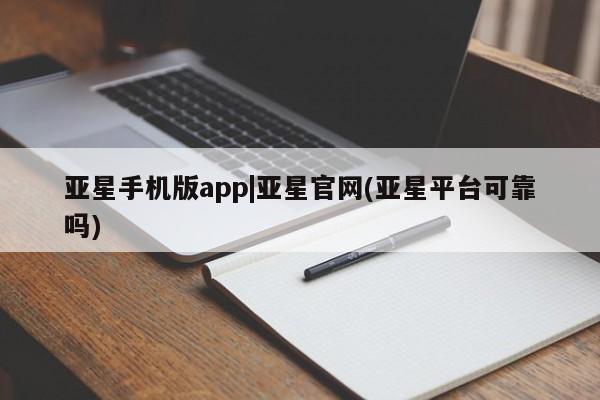 亚星入口 亚星手机版app亚星手机版app|亚星官网(亚星平台可靠吗)
