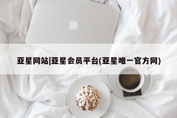 亚星入口 亚星手机版app亚星网站|亚星会员平台(亚星唯一官方网)